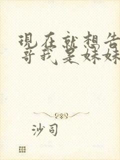 现在就想告诉哥哥我是妹妹