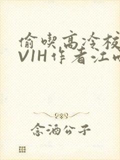 偷吃高冷校草1V1H作者江雨