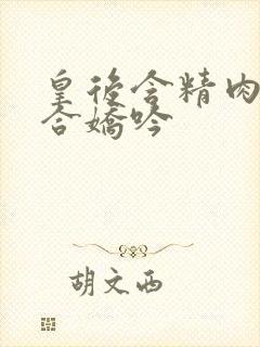 皇后含精肉臀迎合娇吟