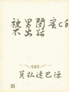 被男闺蜜c的说不出话