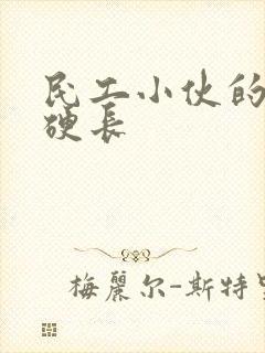 民工小伙的粗大硬长