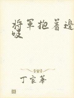 将军抱着边走边吸