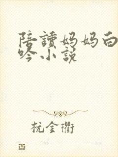陪读妈妈白嫩呻吟小说