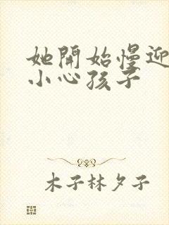 她开始慢迎迎合小心孩子