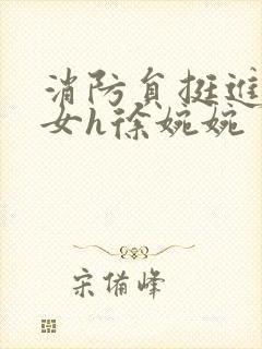 消防员挺进乖乖女h徐婉婉