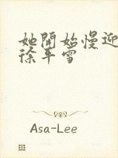 她开始慢迎迎合徐平雪