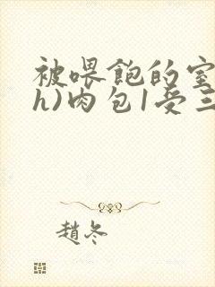 被喂饱的室友(h)肉包1受三攻