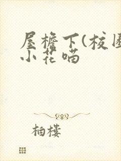 屋檐下(校园)小花喵