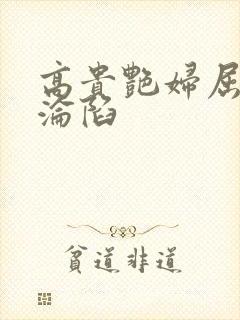 高贵艳妇屈服的沦陷