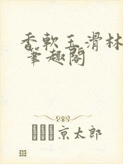 香软玉滑林芍药 笔趣阁