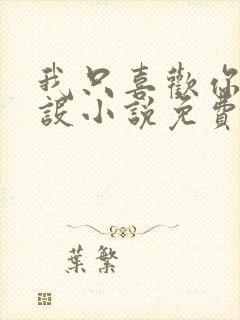 我只喜欢你的人设小说免费阅读