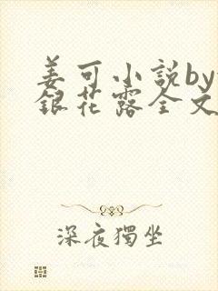 姜可小说by金银花露全文免费阅读无弹窗笔趣