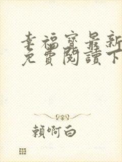 幸福宝最新章节免费阅读下载小说