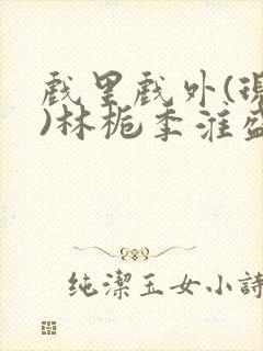 戏里戏外(现场)林栀季淮盛笔趣阁