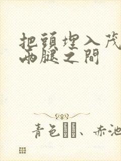 把头埋入茂密的两腿之间