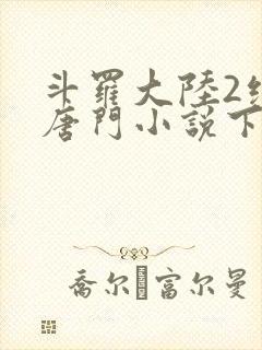 斗罗大陆2绝世唐门小说下载