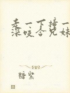 走一下撞一下深深咬合兄妹