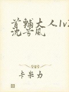 首辅大人1v2沈兮风