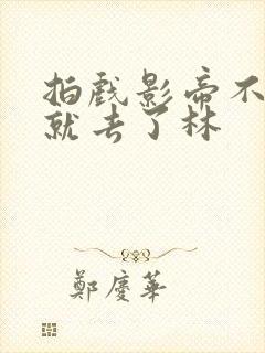 拍戏影帝不小心就去了林