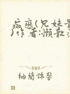 痴恋(兄妹骨科)作者:懒散蒲公英