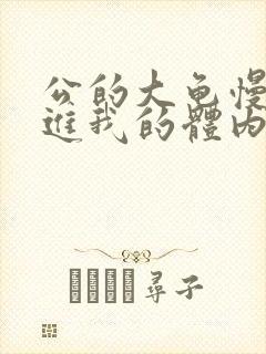 公的大龟慢慢挺进我的体内视频