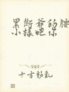 累断爷的腰by小样吧你