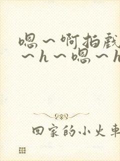 嗯～啊拍戏强做～h～嗯～h