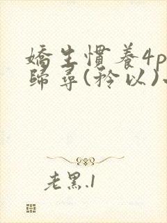 娇生惯养4ph归寻(矜以)小说免费阅读