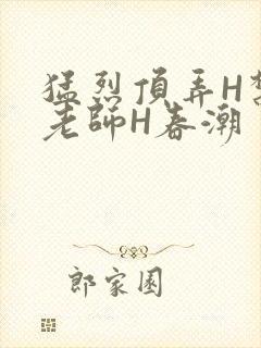 猛烈顶弄H禁欲老师H春潮
