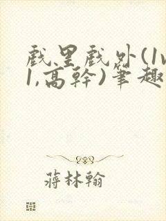 戏里戏外(1v1,高干)笔趣阁