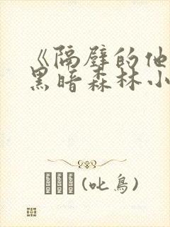 《隔壁的他by黑暗森林小说笔趣》