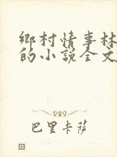 乡村情事林大牛的小说全文免费阅读无弹窗的