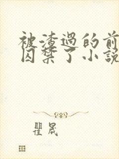 被渣过的前男友囚禁了小说免费读