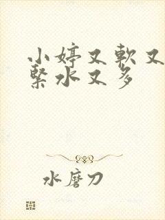 小婷又软又嫩又紧水又多