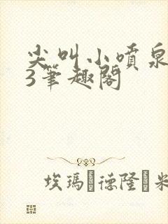 尖叫小喷泉1v3笔趣阁