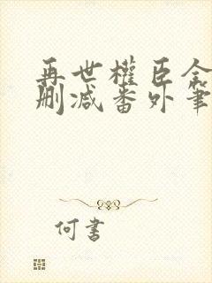 再世权臣全文无删减番外笔趣阁