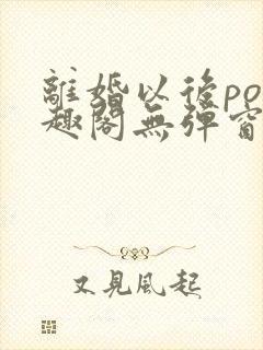 离婚以后po笔趣阁无弹窗