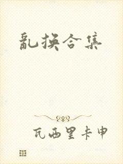 乱换合集