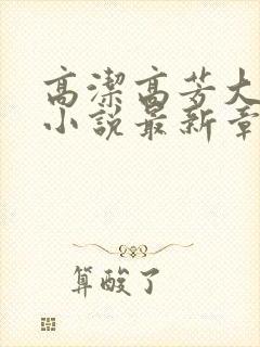 高洁高芳大团圆小说最新章节免费阅读