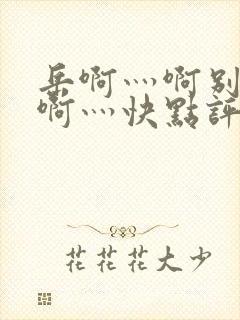 岳啊灬啊别停灬啊灬快点评价