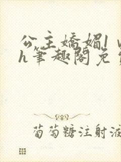 公主娇媚1ⅴ1h笔趣阁免费阅读