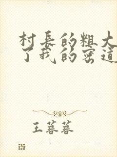 村长的粗大挺进了我的密道