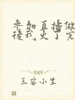 参加直播做综艺后我火了完整版