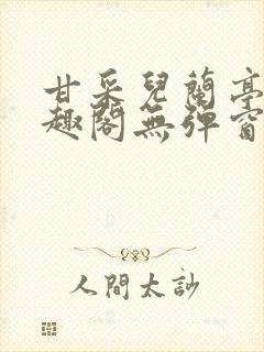 甘采儿兰亭舟笔趣阁无弹窗