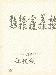 教练含着她的乳奶揉搓揉捏电影