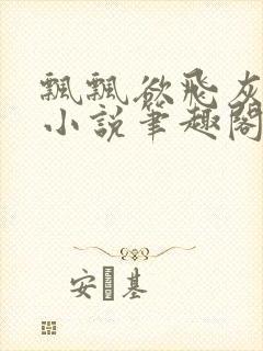 飘飘欲飞灰太狼小说笔趣阁无弹窗