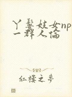 丫鬟妓女np被一群人伦