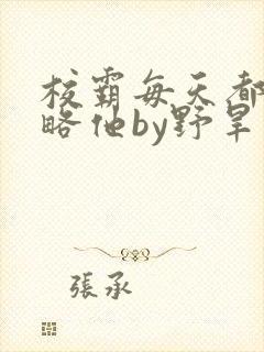 校霸每天都想攻略他by野旱烟