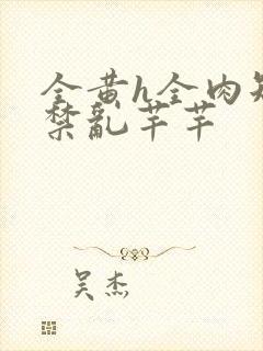 全黄h全肉短篇禁乱芊芊