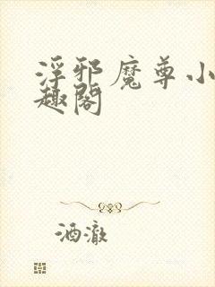 浮邪魔尊小说笔趣阁